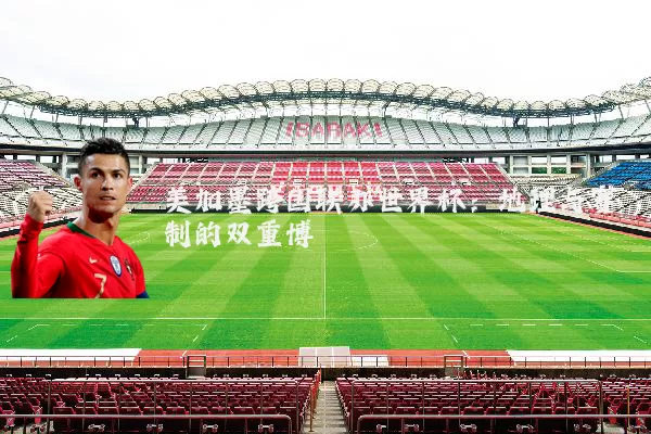 美加墨跨国联办世界杯：地理与赛制的双重博弈