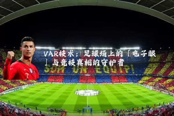 VAR技术:足球场上的「电子眼」与竞技真相的守护者