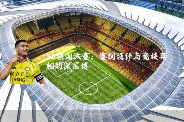 32强淘汰赛:赛制设计与竞技真相的深层博弈