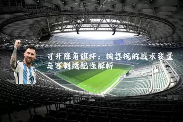 可升降角旗杆:被忽视的战术变量与赛制适配性解析