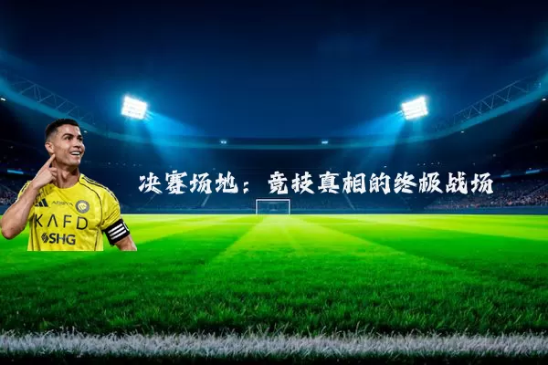 决赛场地：竞技真相的终极战场