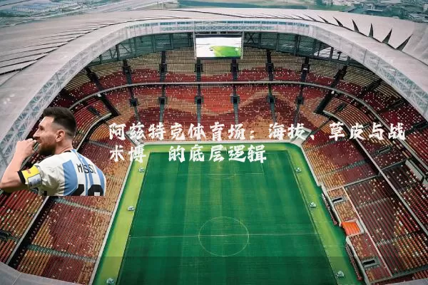 阿兹特克体育场:海拔、草皮与战术博弈的底层逻辑