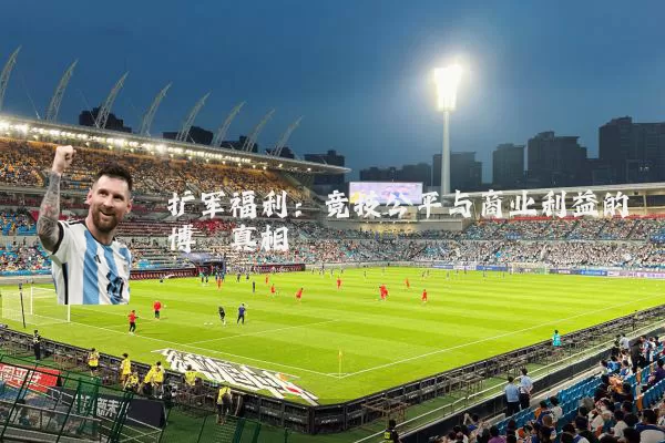 扩军福利:竞技公平与商业利益的博弈真相