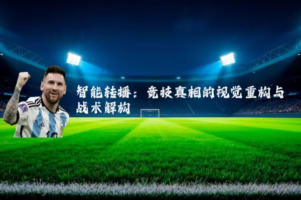 智能转播:竞技真相的视觉重构与战术解构