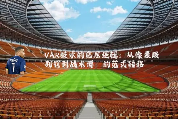 VAR技术的底层逻辑:从像素级判罚到战术博弈的范式转移