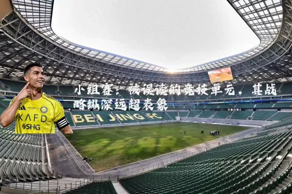 小组赛:被误读的竞技单元,其战略纵深远超表象