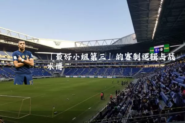 「最好小组第三」的赛制逻辑与战术博弈