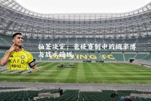 抽签决定：竞技赛制中的概率博弈与战术暗线