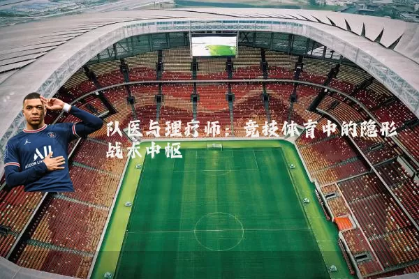 队医与理疗师:竞技体育中的隐形战术中枢