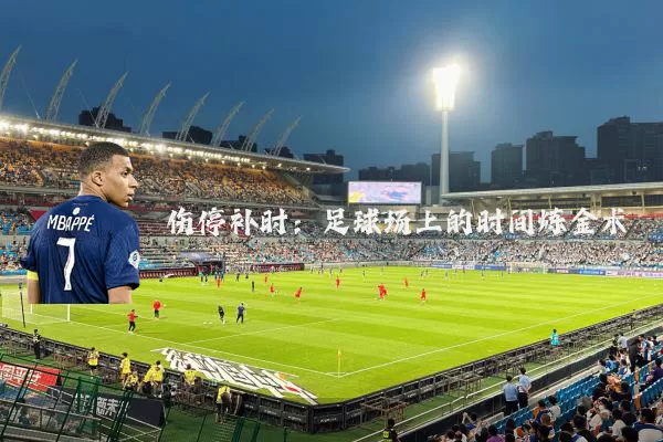 伤停补时：足球场上的时间炼金术